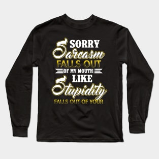 Sorry Sarcasm Falls Out Of My Mouth Like Stupidity Falls Out Of Yours Costume Gift Long Sleeve T-Shirt